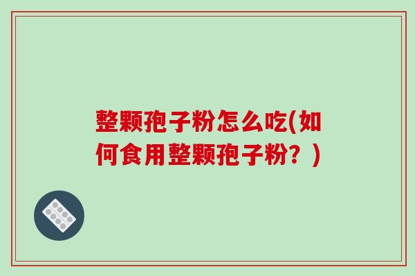 整颗孢子粉怎么吃(如何食用整颗孢子粉？)