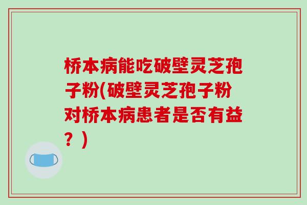 桥本病能吃破壁灵芝孢子粉(破壁灵芝孢子粉对桥本病患者是否有益？)