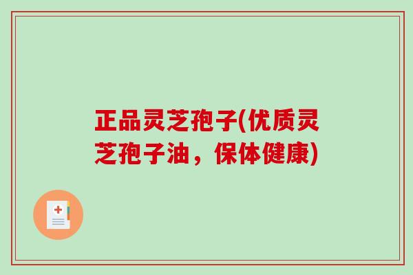 正品灵芝孢子(优质灵芝孢子油，保体健康)