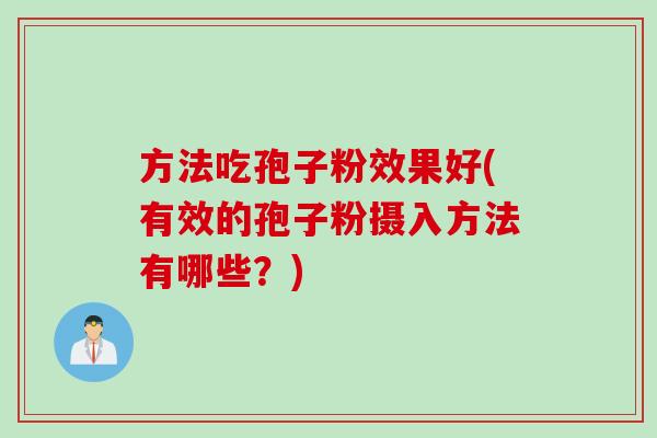 方法吃孢子粉效果好(有效的孢子粉摄入方法有哪些?) 方法吃孢子粉效果好(有效的孢子粉摄入方法有哪些?)