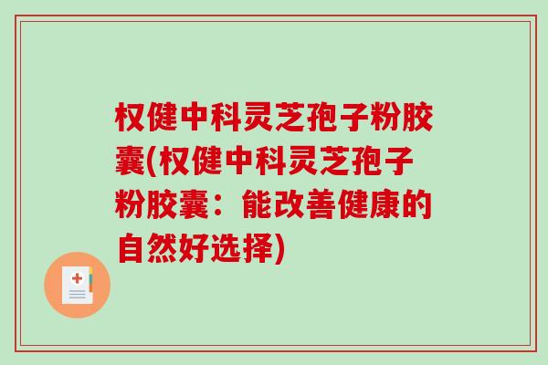 权健中科灵芝孢子粉胶囊(权健中科灵芝孢子粉胶囊：能改善健康的自然好选择)