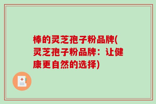 棒的灵芝孢子粉品牌(灵芝孢子粉品牌：让健康更自然的选择)