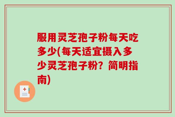 服用灵芝孢子粉每天吃多少(每天适宜摄入多少灵芝孢子粉?简明指南) 服用灵芝孢子粉每天吃多少(每天适宜摄入多少灵芝孢子粉?简明指南)
