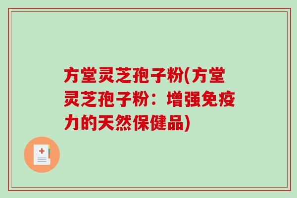 方堂灵芝孢子粉(方堂灵芝孢子粉：增强免疫力的天然保健品)
