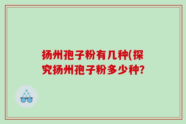 扬州孢子粉有几种(探究扬州孢子粉多少种？