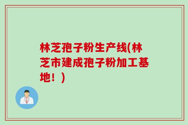 林芝孢子粉生产线(林芝市建成孢子粉加工基地！)