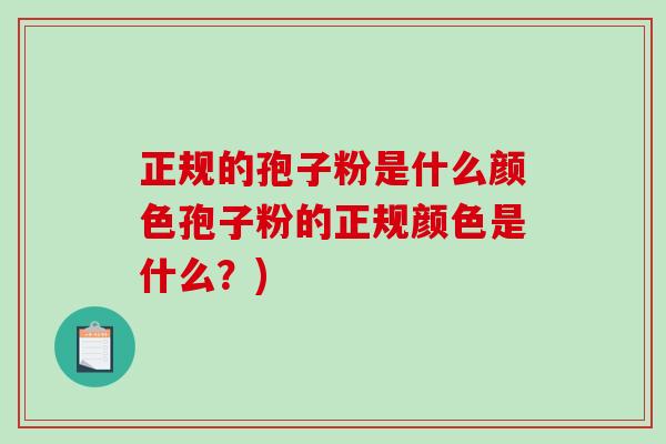 正规的孢子粉是什么颜色孢子粉的正规颜色是什么？)