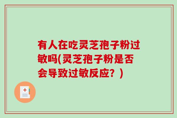 有人在吃灵芝孢子粉过敏吗(灵芝孢子粉是否会导致过敏反应？)