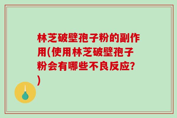 林芝破壁孢子粉的副作用(使用林芝破壁孢子粉会有哪些不良反应？)