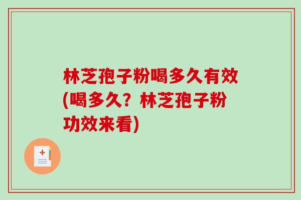 林芝孢子粉喝多久有效(喝多久？林芝孢子粉功效来看)