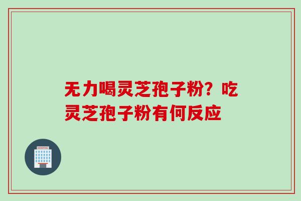 无力喝灵芝孢子粉？吃灵芝孢子粉有何反应