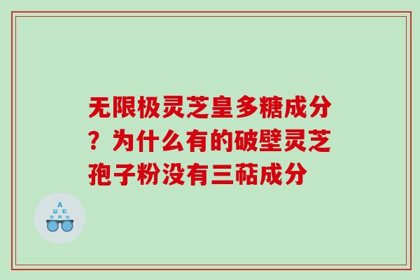 无限极灵芝皇多糖成分？为什么有的破壁灵芝孢子粉没有三萜成分