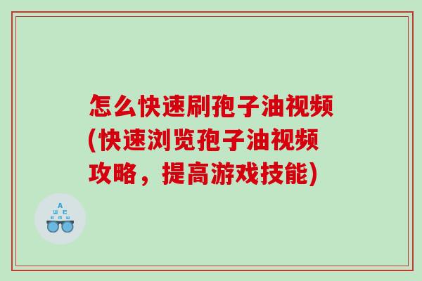 怎么快速刷孢子油视频(快速浏览孢子油视频攻略，提高游戏技能)