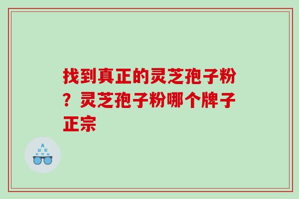找到真正的灵芝孢子粉？灵芝孢子粉哪个牌子正宗
