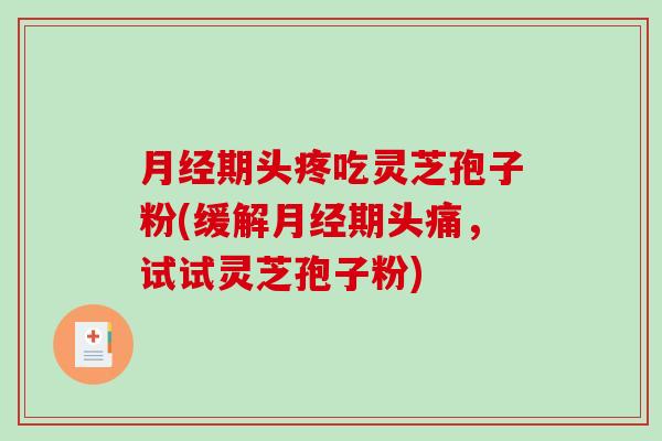 月经期头疼吃灵芝孢子粉(缓解月经期头痛，试试灵芝孢子粉)