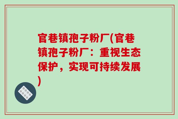官巷镇孢子粉厂(官巷镇孢子粉厂：重视生态保护，实现可持续发展)