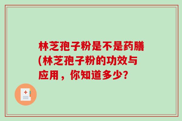 林芝孢子粉是不是药膳(林芝孢子粉的功效与应用，你知道多少？