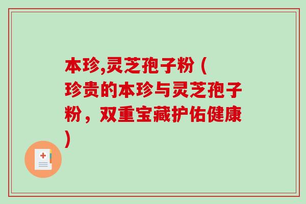本珍,灵芝孢子粉 (珍贵的本珍与灵芝孢子粉，双重宝藏护佑健康)