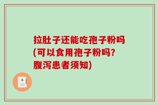 拉肚子还能吃孢子粉吗(可以食用孢子粉吗？腹泻患者须知)