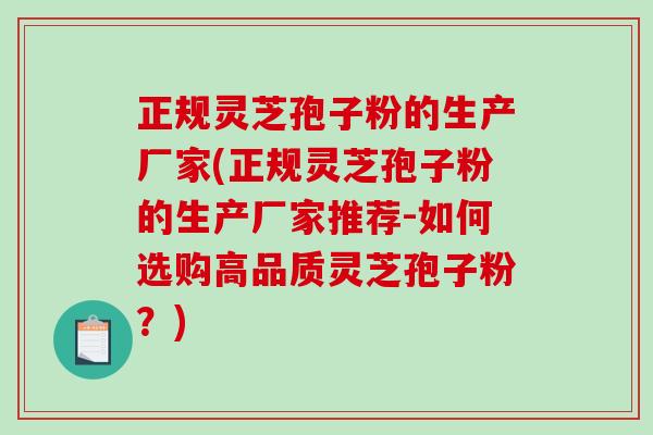 正规灵芝孢子粉的生产厂家(正规灵芝孢子粉的生产厂家推荐-如何选购高品质灵芝孢子粉？)