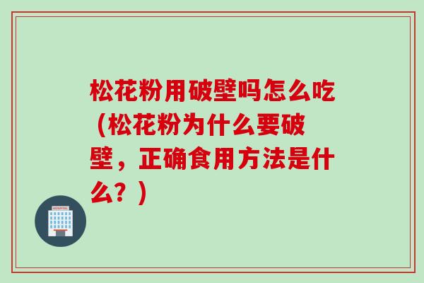 松花粉用破壁吗怎么吃 (松花粉为什么要破壁，正确食用方法是什么？)