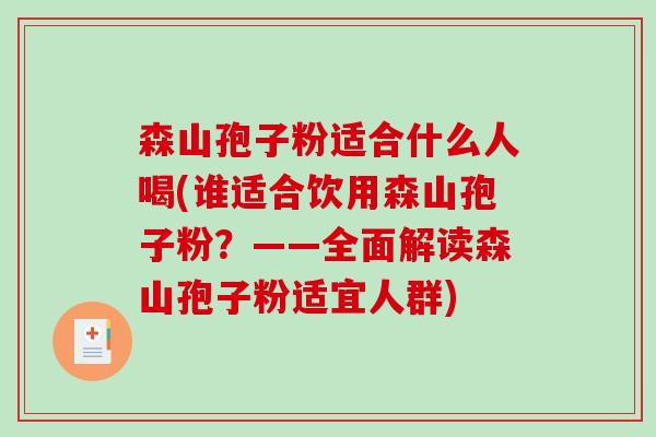 森山孢子粉适合什么人喝(谁适合饮用森山孢子粉？——全面解读森山孢子粉适宜人群)