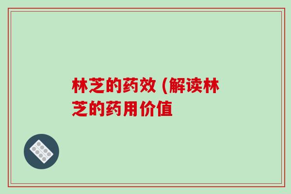 林芝的药效 (解读林芝的药用价值