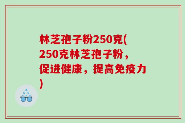 林芝孢子粉250克(250克林芝孢子粉,促进健康,提高免疫力) 林芝孢子粉250克(250克林芝孢子粉,促进健康,提高免疫力)