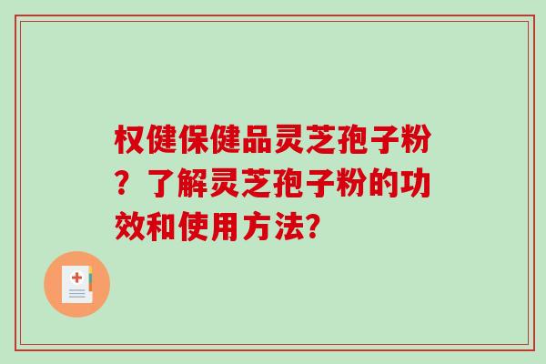 权健保健品灵芝孢子粉？了解灵芝孢子粉的功效和使用方法？