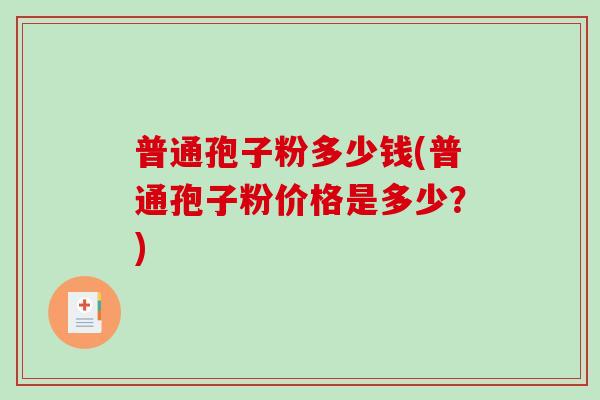 普通孢子粉多少钱(普通孢子粉价格是多少？)