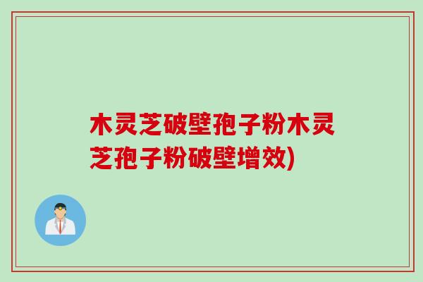 木灵芝破壁孢子粉木灵芝孢子粉破壁增效)