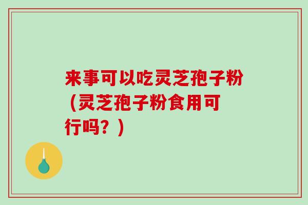来事可以吃灵芝孢子粉 (灵芝孢子粉食用可行吗？)