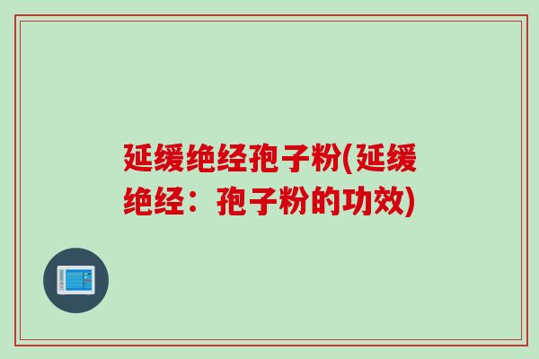 延缓绝经孢子粉(延缓绝经：孢子粉的功效)