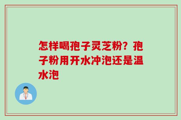 怎样喝孢子灵芝粉？孢子粉用开水冲泡还是温水泡