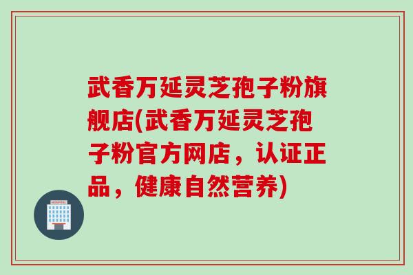 武香万延灵芝孢子粉旗舰店(武香万延灵芝孢子粉官方网店，认证正品，健康自然营养)
