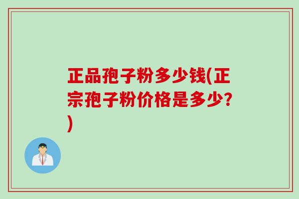 正品孢子粉多少钱(正宗孢子粉价格是多少？)