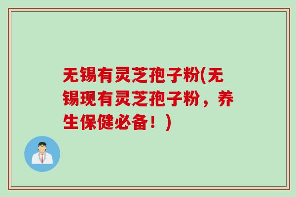 无锡有灵芝孢子粉(无锡现有灵芝孢子粉，养生保健必备！)