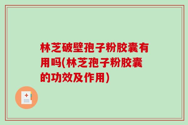 林芝破壁孢子粉胶囊有用吗(林芝孢子粉胶囊的功效及作用)