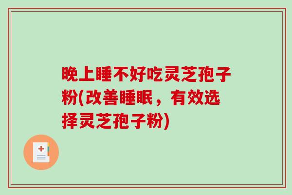 晚上睡不好吃灵芝孢子粉(改善睡眠，有效选择灵芝孢子粉)