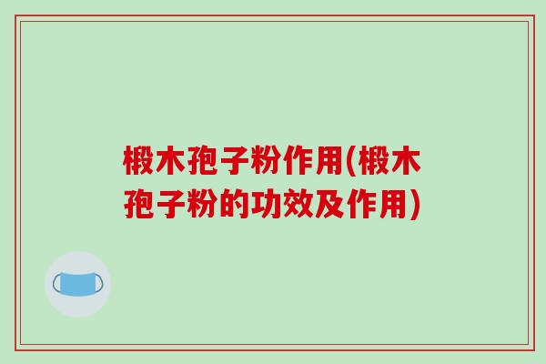椴木孢子粉作用(椴木孢子粉的功效及作用)