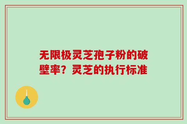 无限极灵芝孢子粉的破壁率？灵芝的执行标准