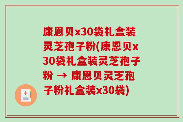 康恩贝x30袋礼盒装灵芝孢子粉(康恩贝x30袋礼盒装灵芝孢子粉 → 康恩贝灵芝孢子粉礼盒装x30袋)