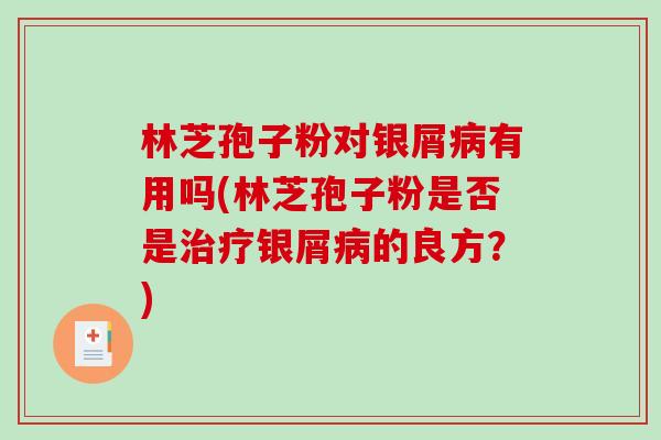 林芝孢子粉对银屑病有用吗(林芝孢子粉是否是治疗银屑病的良方？)