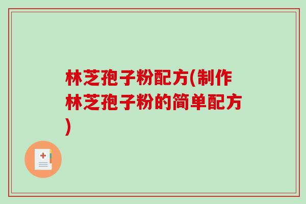 林芝孢子粉配方(制作林芝孢子粉的简单配方)