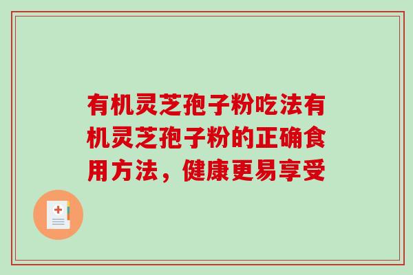 有机灵芝孢子粉吃法有机灵芝孢子粉的正确食用方法，健康更易享受