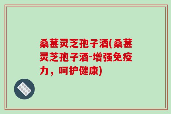 桑葚灵芝孢子酒(桑葚灵芝孢子酒-增强免疫力，呵护健康)