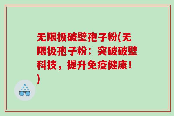 无限极破壁孢子粉(无限极孢子粉：突破破壁科技，提升免疫健康！)