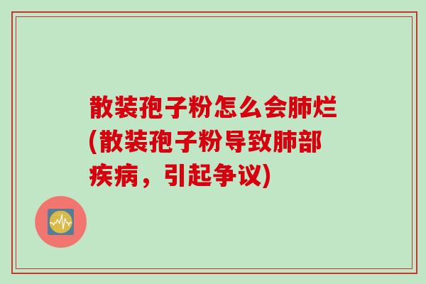 散装孢子粉怎么会肺烂(散装孢子粉导致肺部疾病，引起争议)