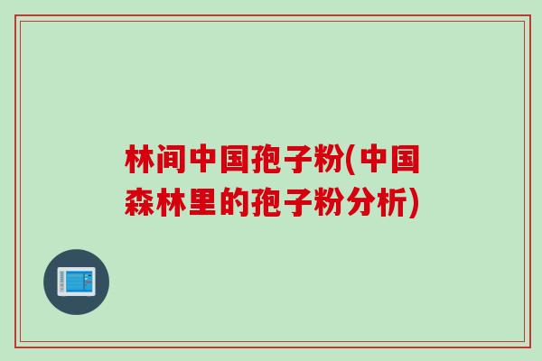 林间中国孢子粉(中国森林里的孢子粉分析)