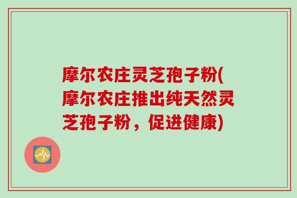 摩尔农庄灵芝孢子粉(摩尔农庄推出纯天然灵芝孢子粉，促进健康)